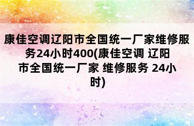 康佳空调辽阳市全国统一厂家维修服务24小时400(康佳空调 辽阳市全国统一厂家 维修服务 24小时)